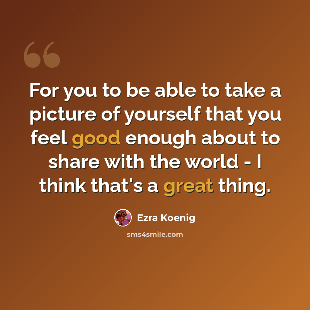 “For you to be able to take a picture of yourself that you feel good enough about to share with the world - I think that's a great thing.” quote by Ezra Koenig