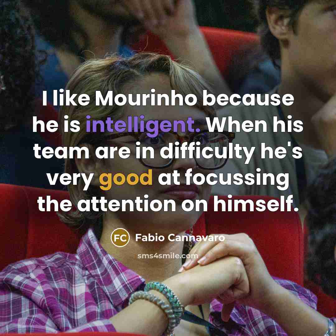 “I like Mourinho because he is intelligent. When his team are in difficulty he's very good at focussing the attention on himself.” quote by Fabio Cannavaro