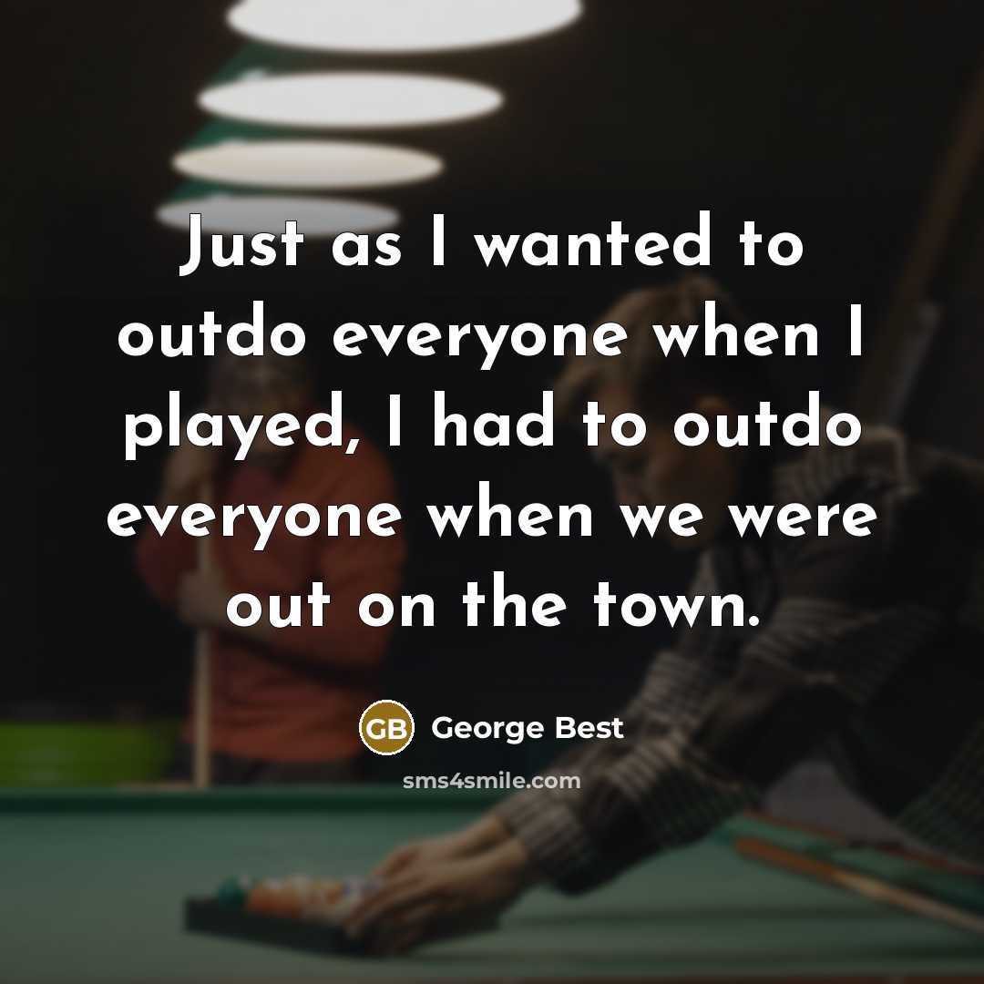 “Just as I wanted to outdo everyone when I played, I had to outdo everyone when we were out on the town.” quote by George Best