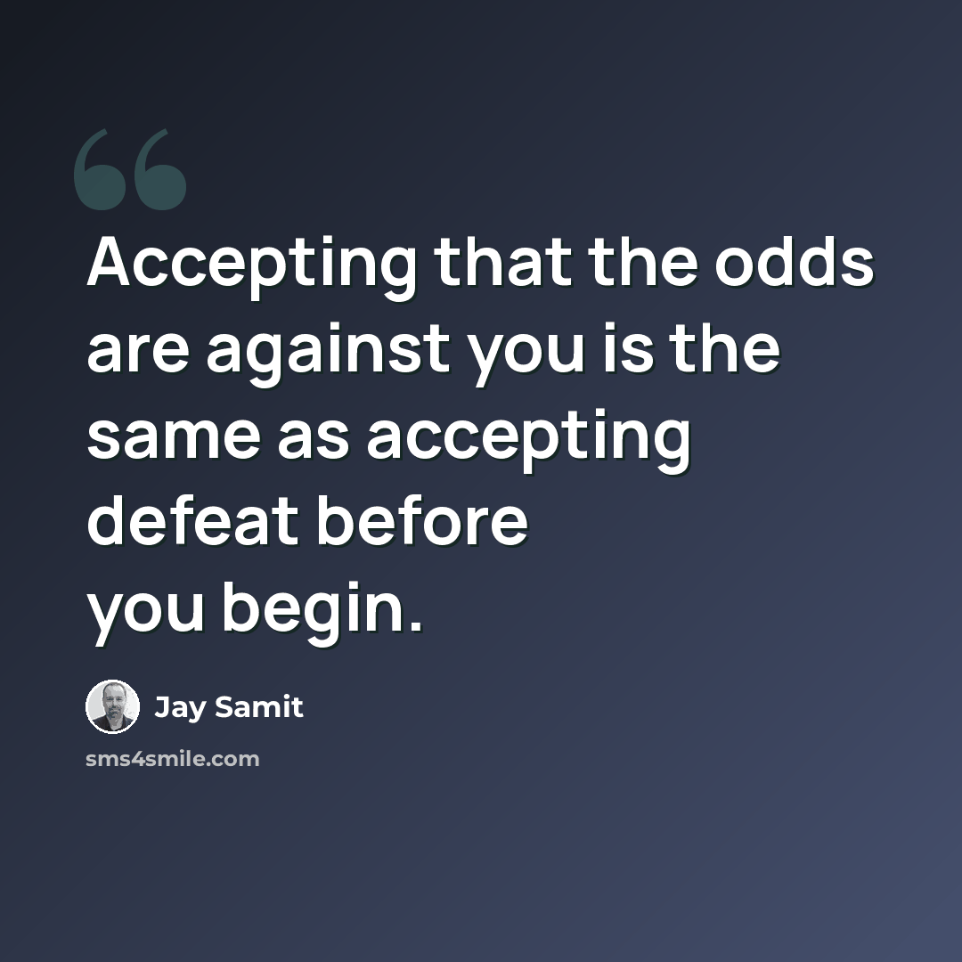 “Accepting that the odds are against you is the same as accepting defeat before you begin.” quote by Jay Samit