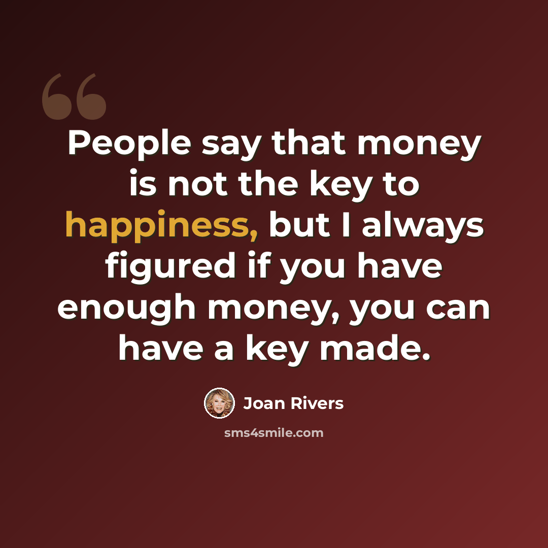 “People say that money is not the key to happiness, but I always figured if you have enough money, you can have a key made.” quote by Joan Rivers