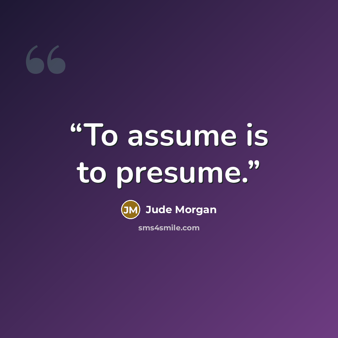 “To assume is to presume.” quote by Jude Morgan