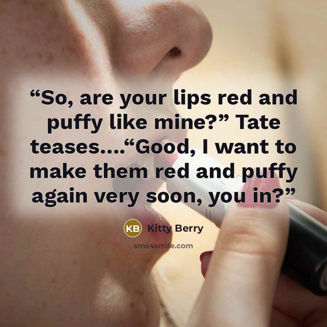 “So, are your lips red and puffy like mine?” Tate teases….“Good, I want to make them red and puffy again very soon, you in?” quote by Kitty Berry