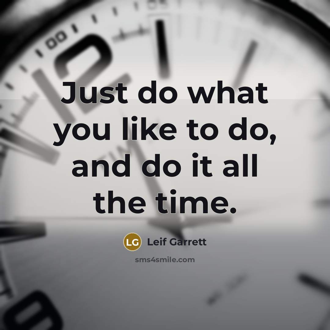 “Just do what you like to do, and do it all the time.” quote by Leif Garrett