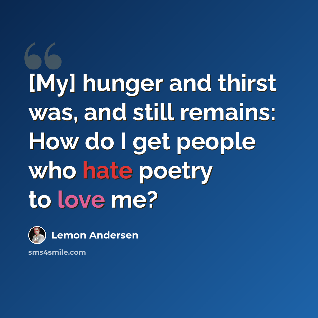“[My] hunger and thirst was, and still remains: How do I get people who hate poetry to love me?” quote by Lemon Andersen