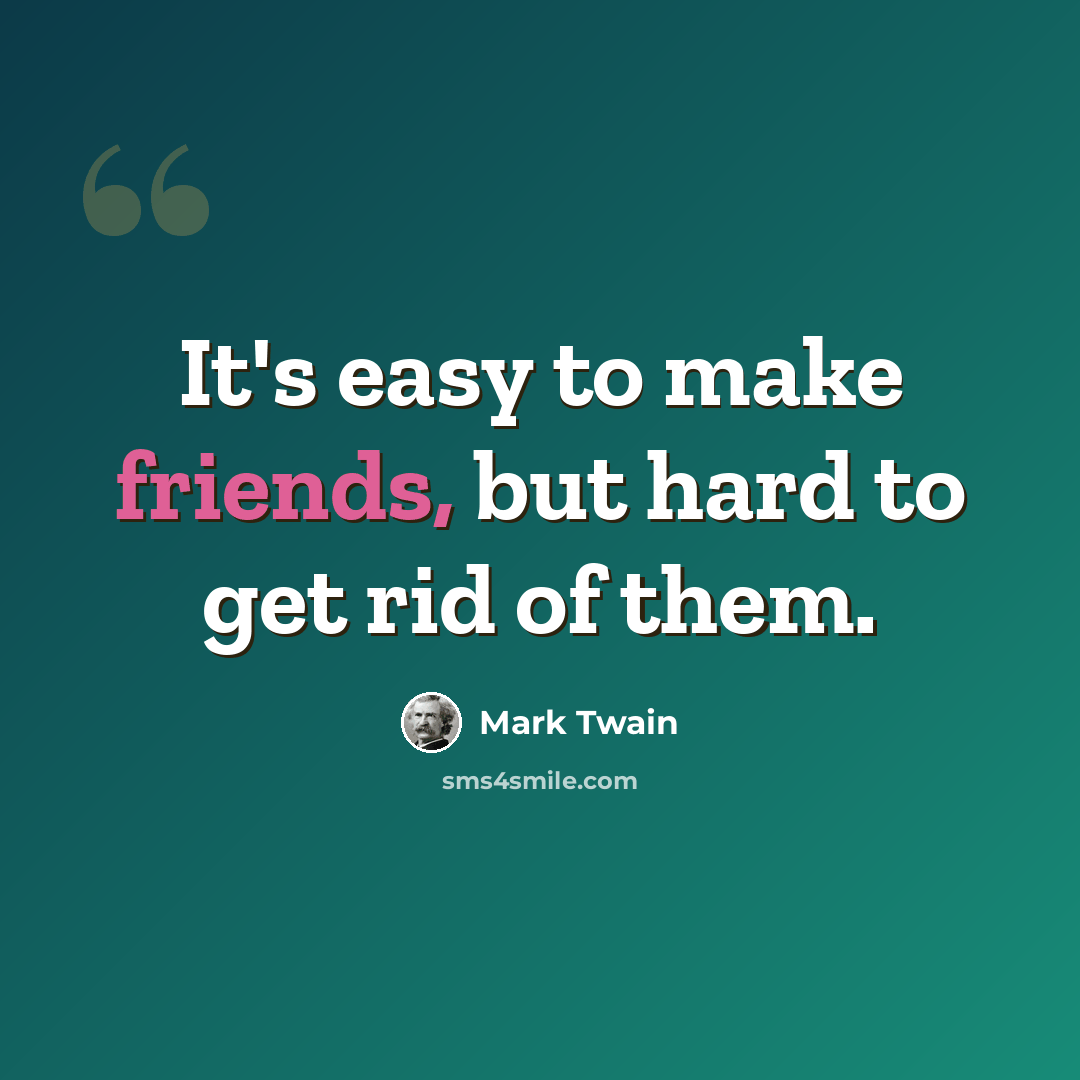 “It's easy to make friends, but hard to get rid of them.” quote by Mark Twain