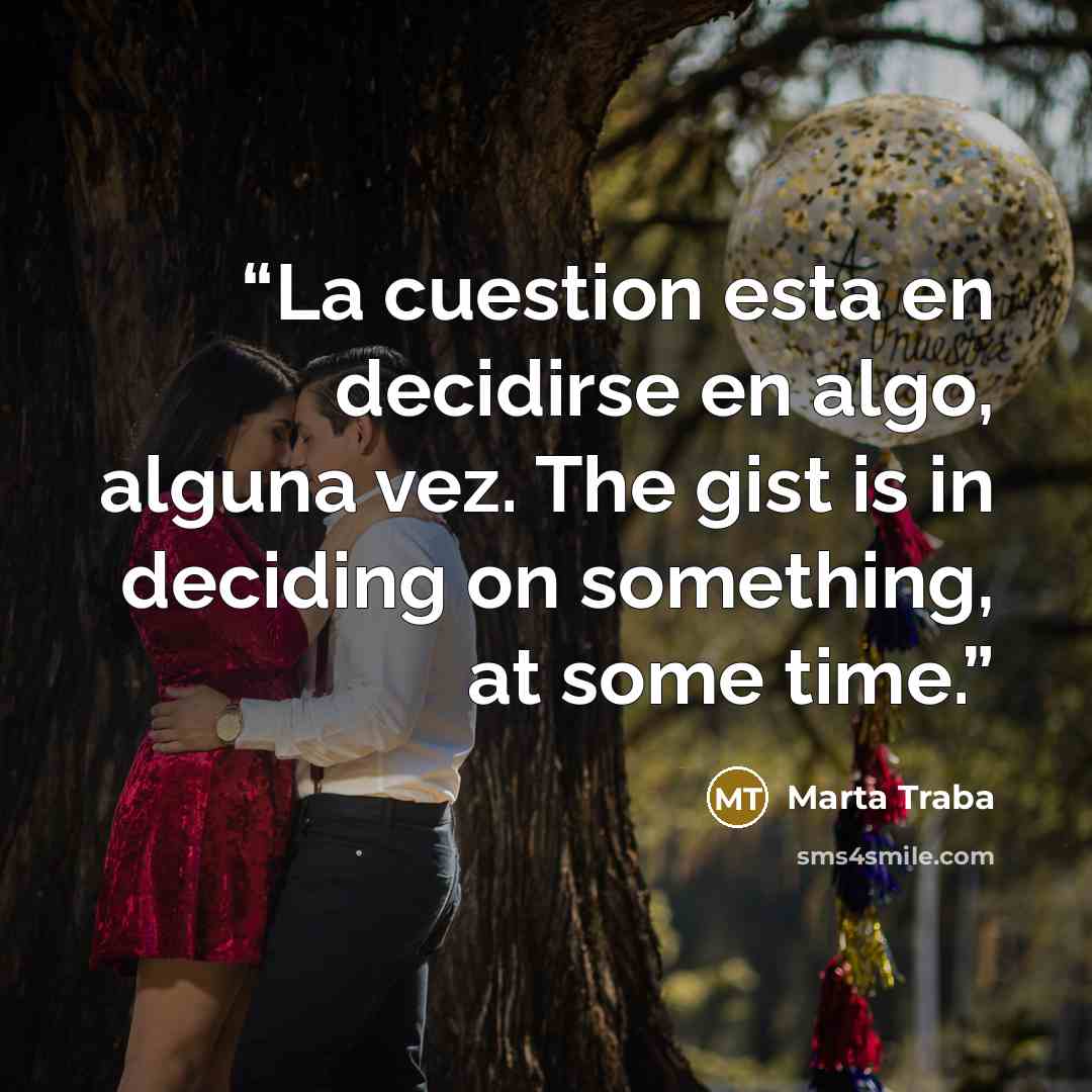 “La cuestion esta en decidirse en algo, alguna vez. The gist is in deciding on something, at some time.” quote by Marta Traba