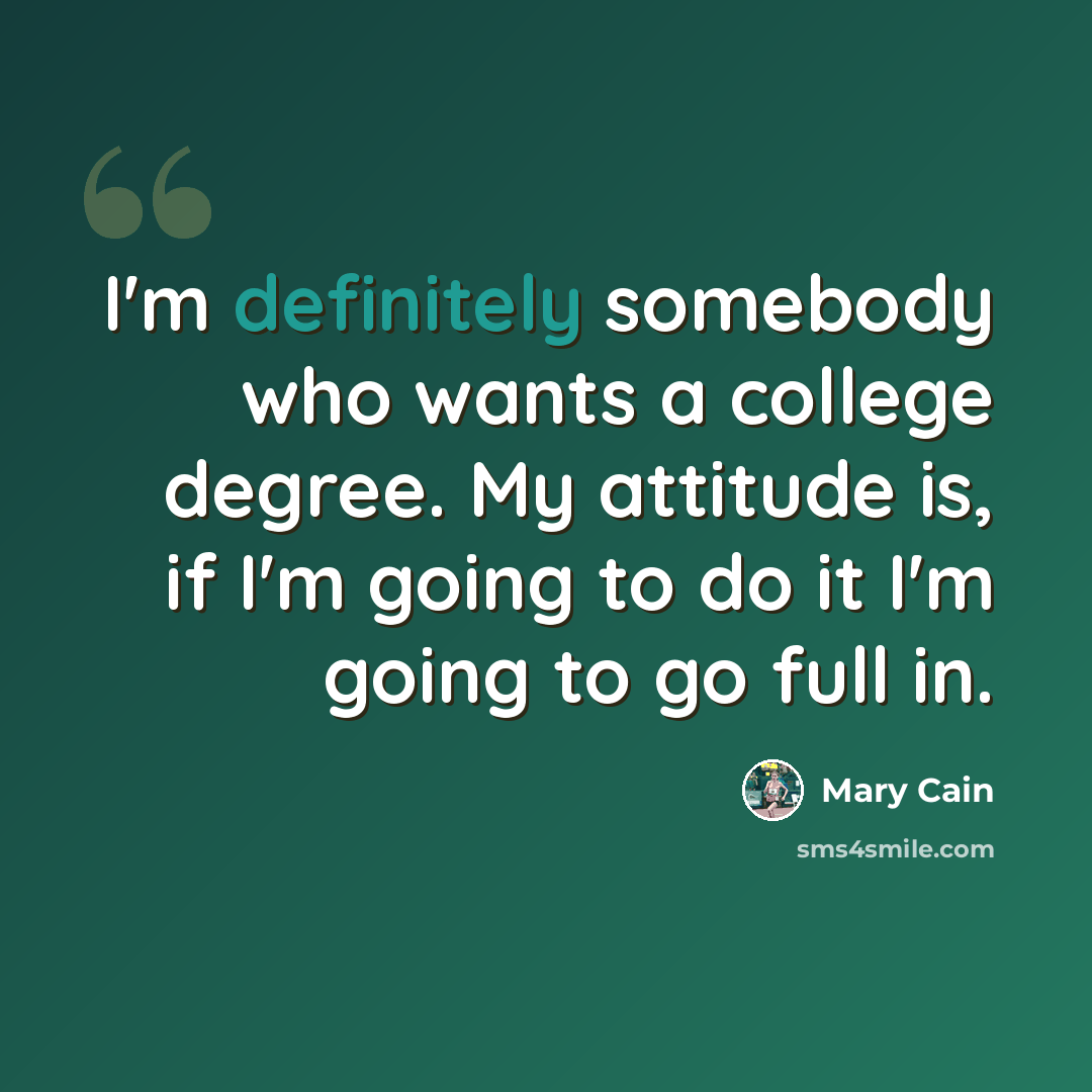 “I'm definitely somebody who wants a college degree. My attitude is, if I'm going to do it I'm going to go full in.” quote by Mary Cain