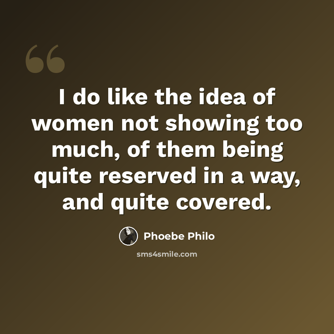 “I do like the idea of women not showing too much, of them being quite reserved in a way, and quite covered.” quote by Phoebe Philo