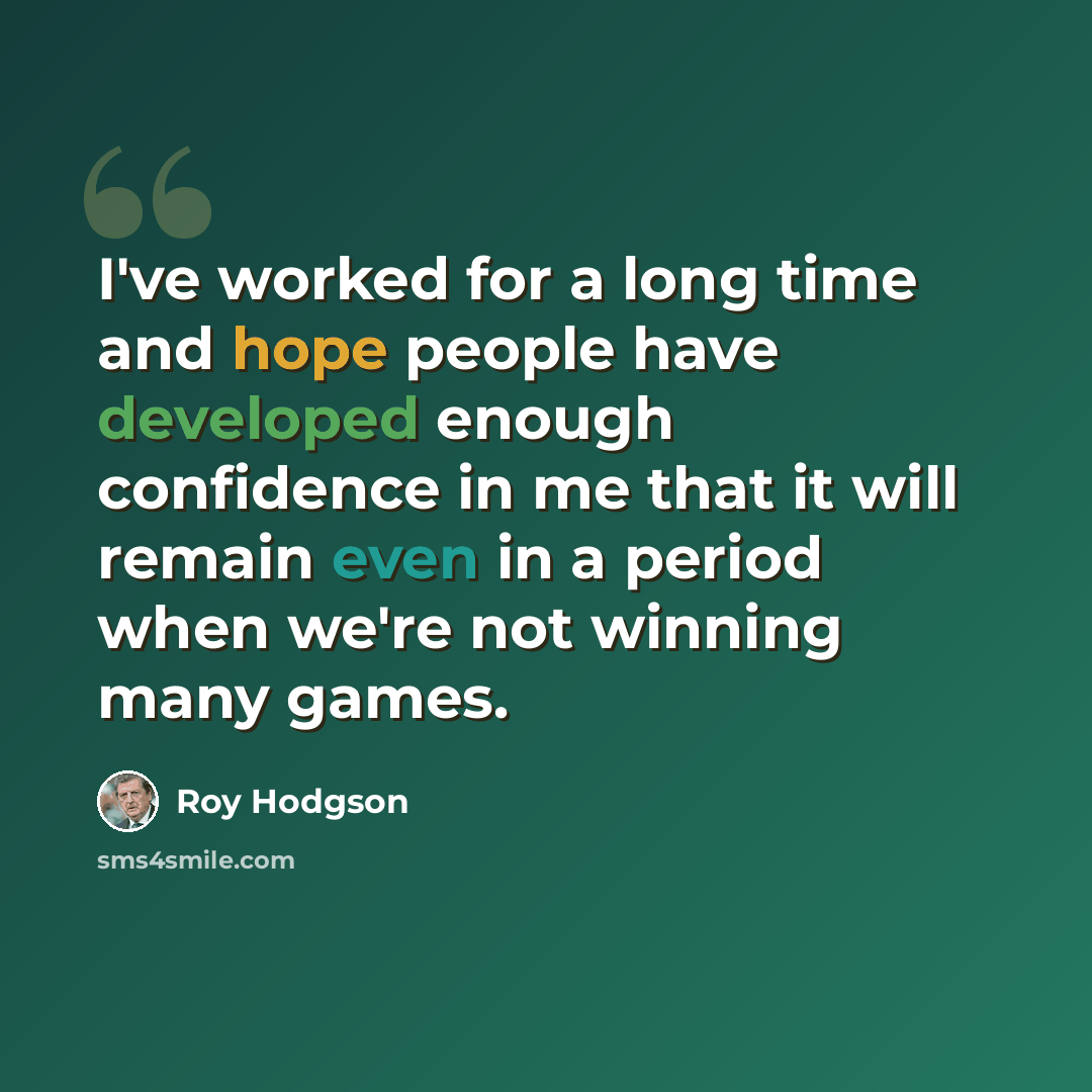 “I've worked for a long time and hope people have developed enough confidence in me that it will remain even in a period when we're not winning many games.” quote by Roy Hodgson