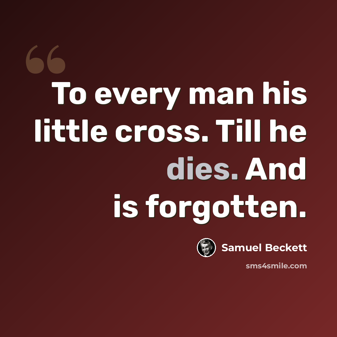 “To every man his little cross. Till he dies. And is forgotten.” quote by Samuel Beckett