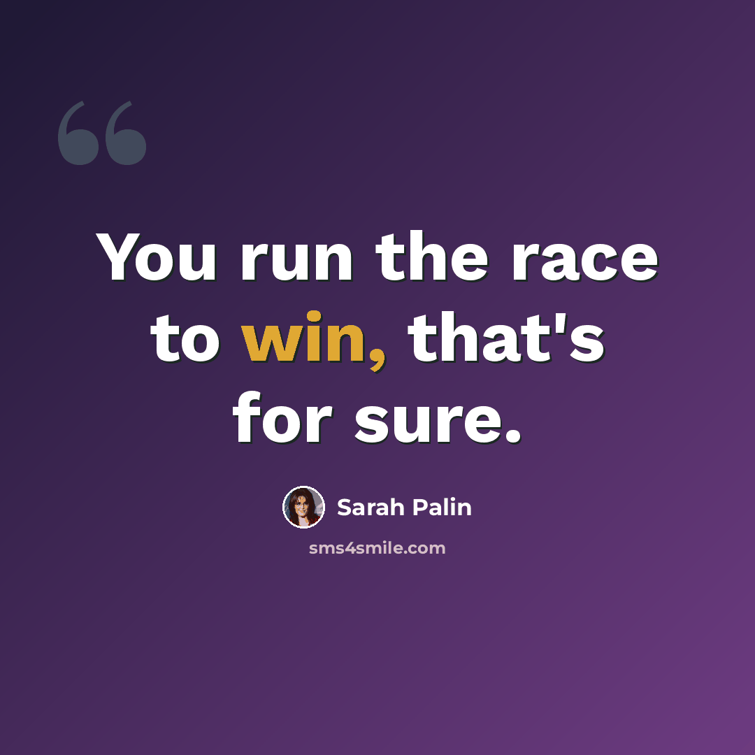 “You run the race to win, that's for sure.” quote by Sarah Palin