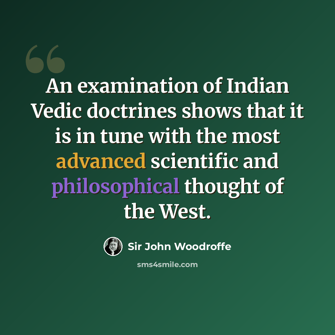 “An examination of Indian Vedic doctrines shows that it is in tune with the most advanced scientific and philosophical thought of the West.” quote by Sir John Woodroffe