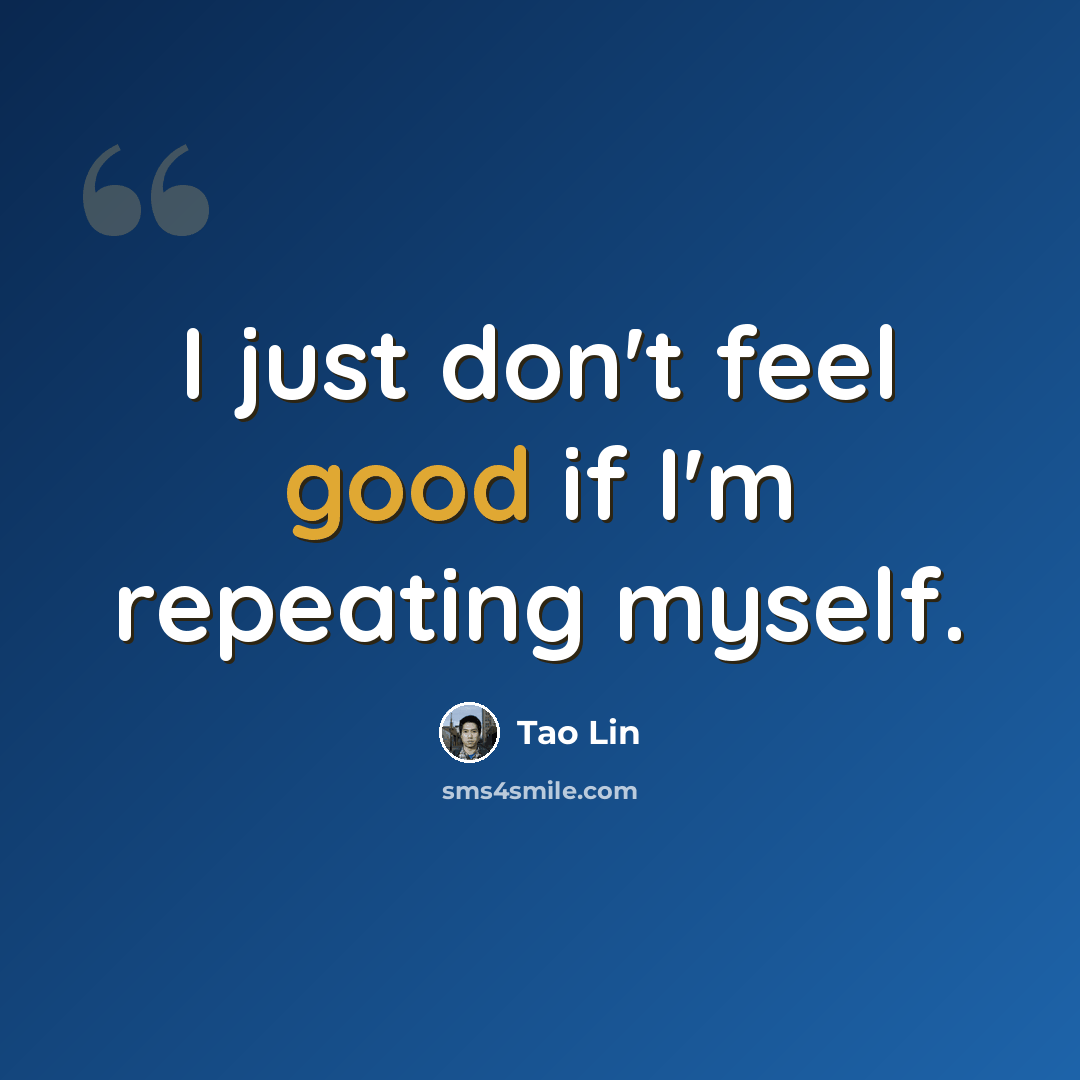 “I just don't feel good if I'm repeating myself.” quote by Tao Lin