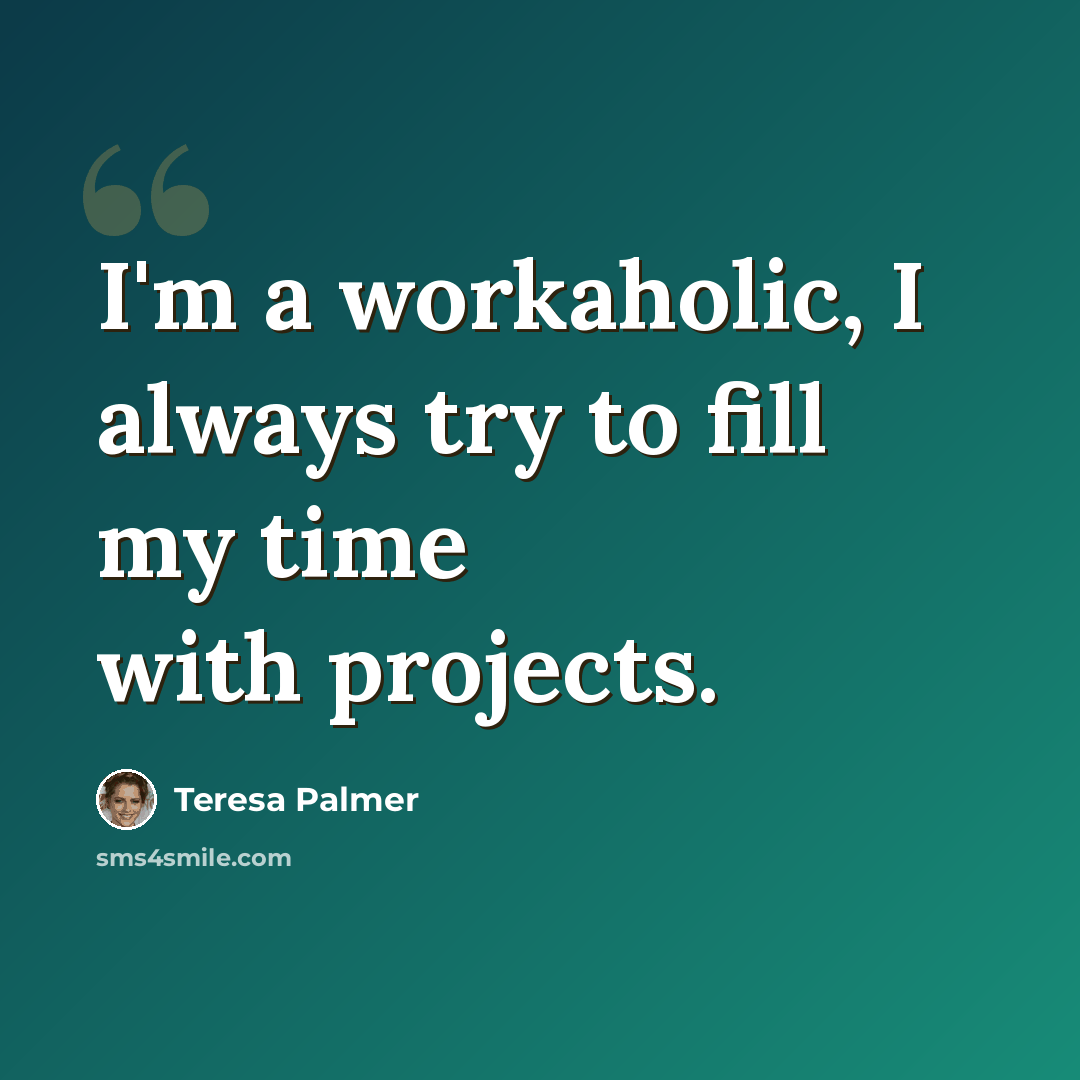 “I'm a workaholic, I always try to fill my time with projects.” quote by Teresa Palmer