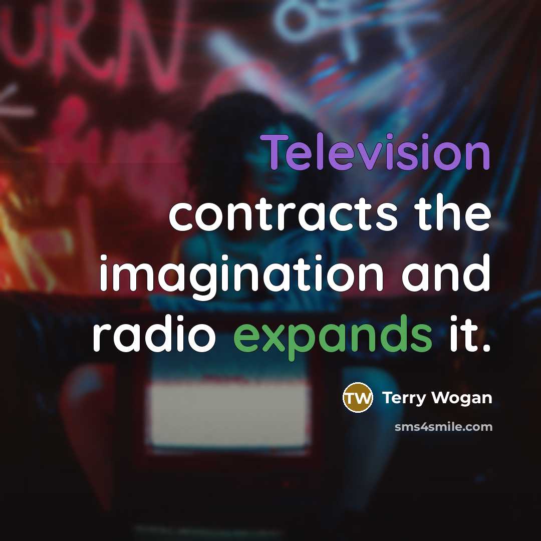 “Television contracts the imagination and radio expands it.” quote by Terry Wogan