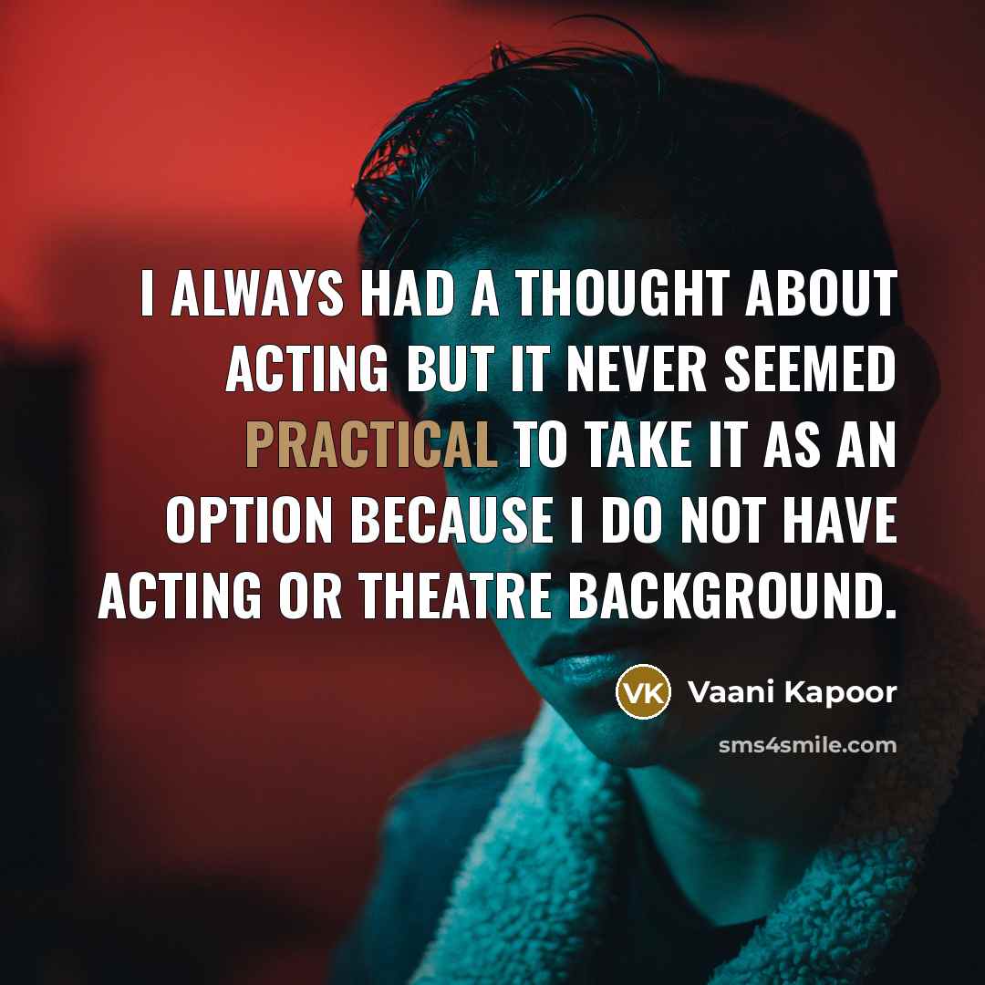 “I always had a thought about acting but it never seemed practical to take it as an option because I do not have acting or theatre background.” quote by Vaani Kapoor