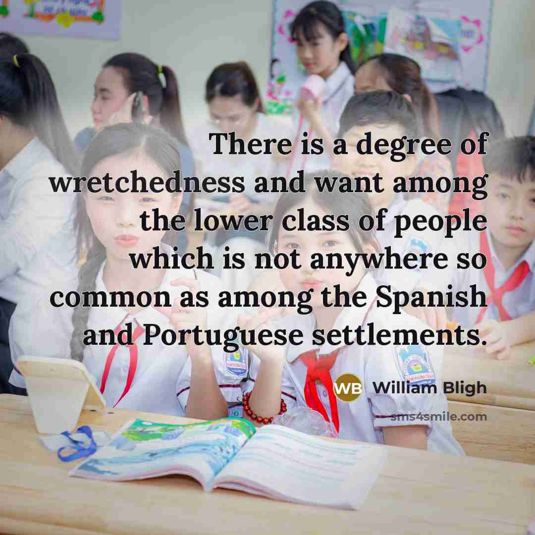 “There is a degree of wretchedness and want among the lower class of people which is not anywhere so common as among the Spanish and Portuguese settlements.” quote by William Bligh