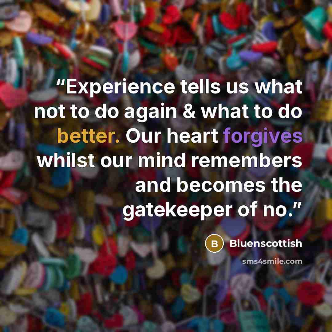 “Experience tells us what not to do again & what to do better. Our heart forgives whilst our mind remembers and becomes the gatekeeper of no.” quote by Bluenscottish