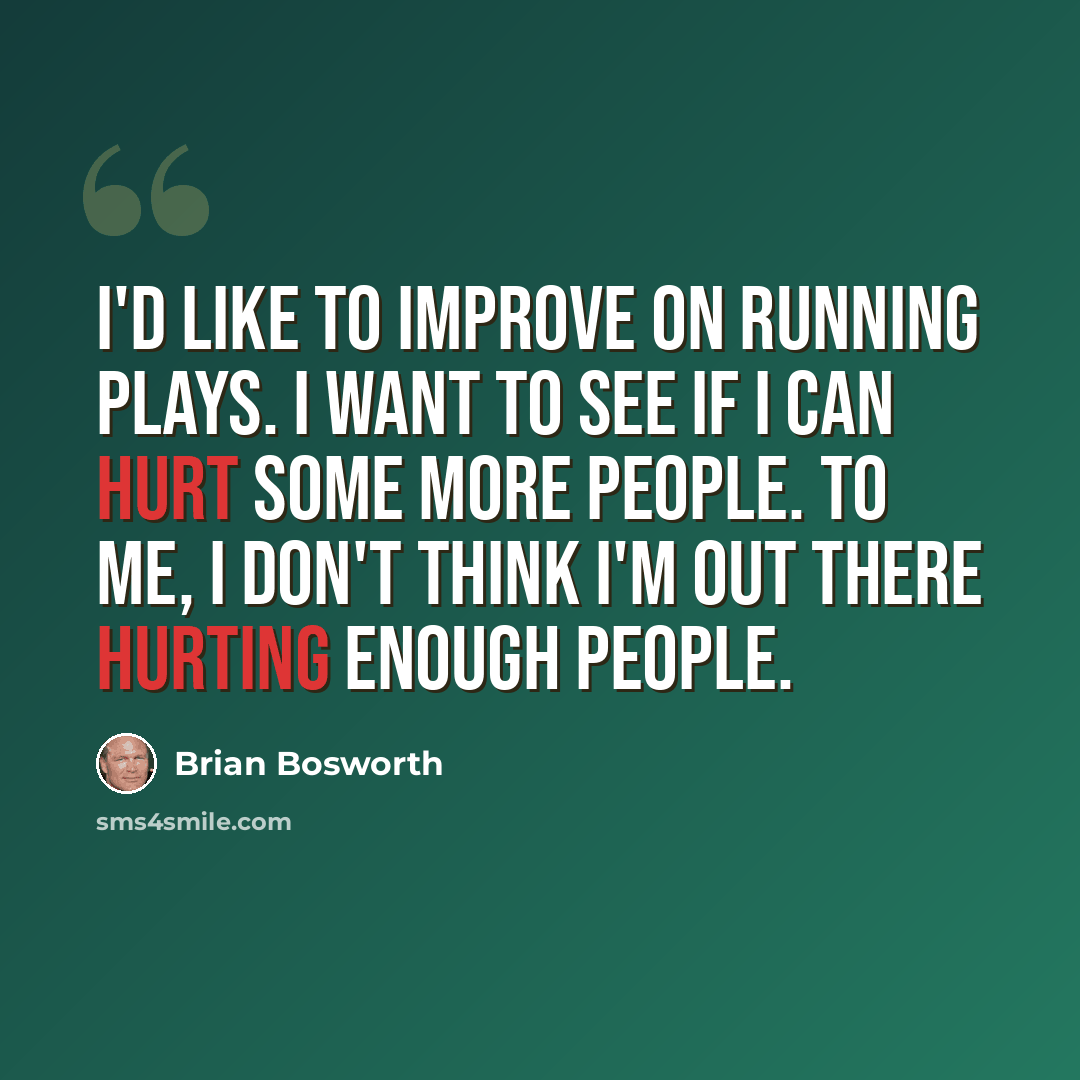 “I'd like to improve on running plays. I want to see if I can hurt some more people. To me, I don't think I'm out there hurting enough people.” quote by Brian Bosworth