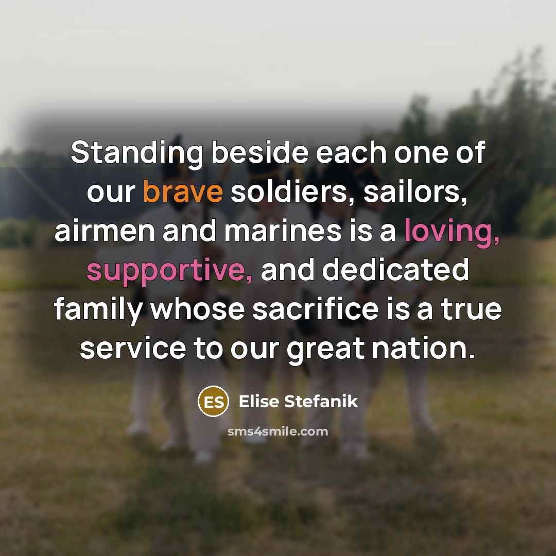 “Standing beside each one of our brave soldiers, sailors, airmen and marines is a loving, supportive, and dedicated family whose sacrifice is a true service to our great nation.” quote by Elise Stefanik