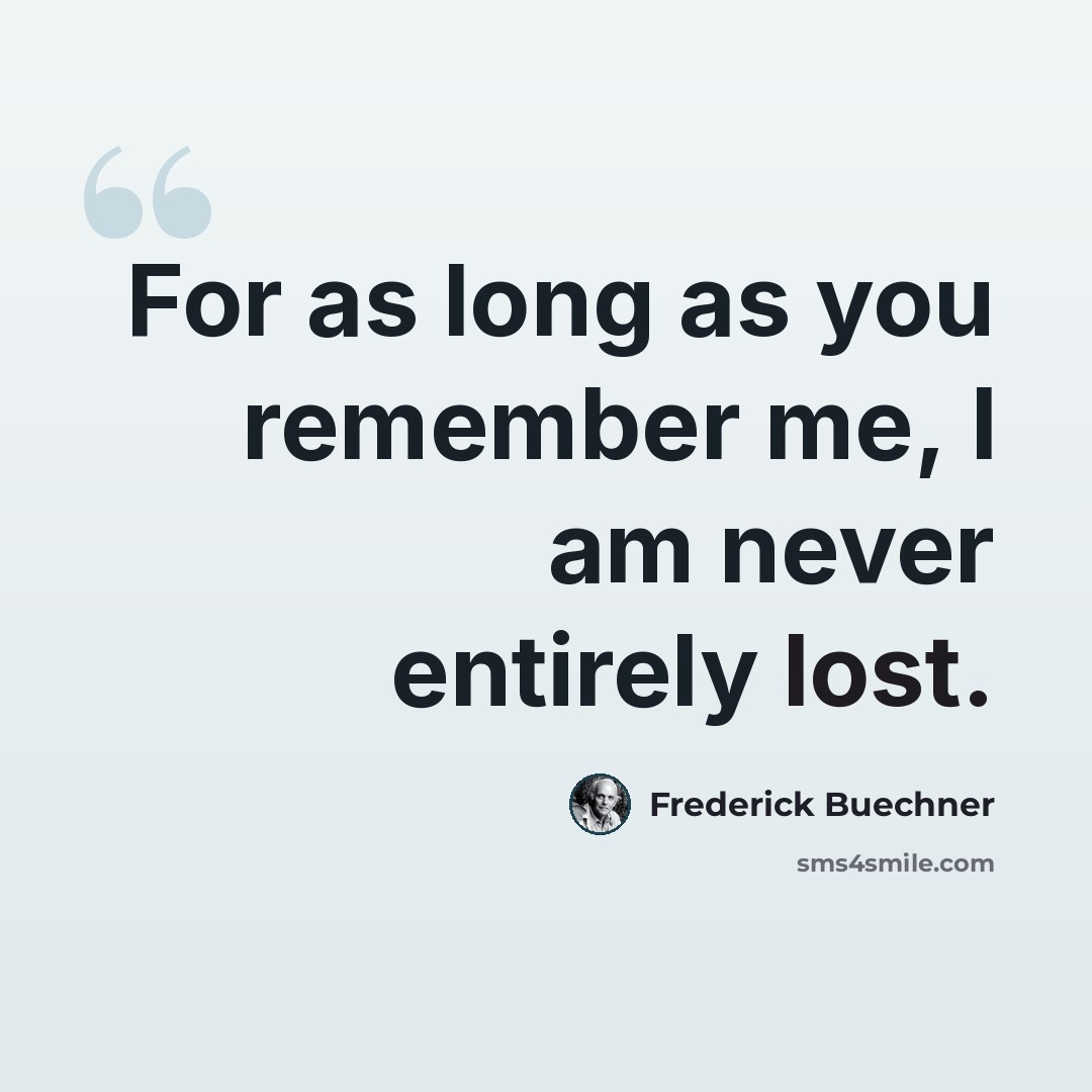 “For as long as you remember me, I am never entirely lost.” quote by Frederick Buechner