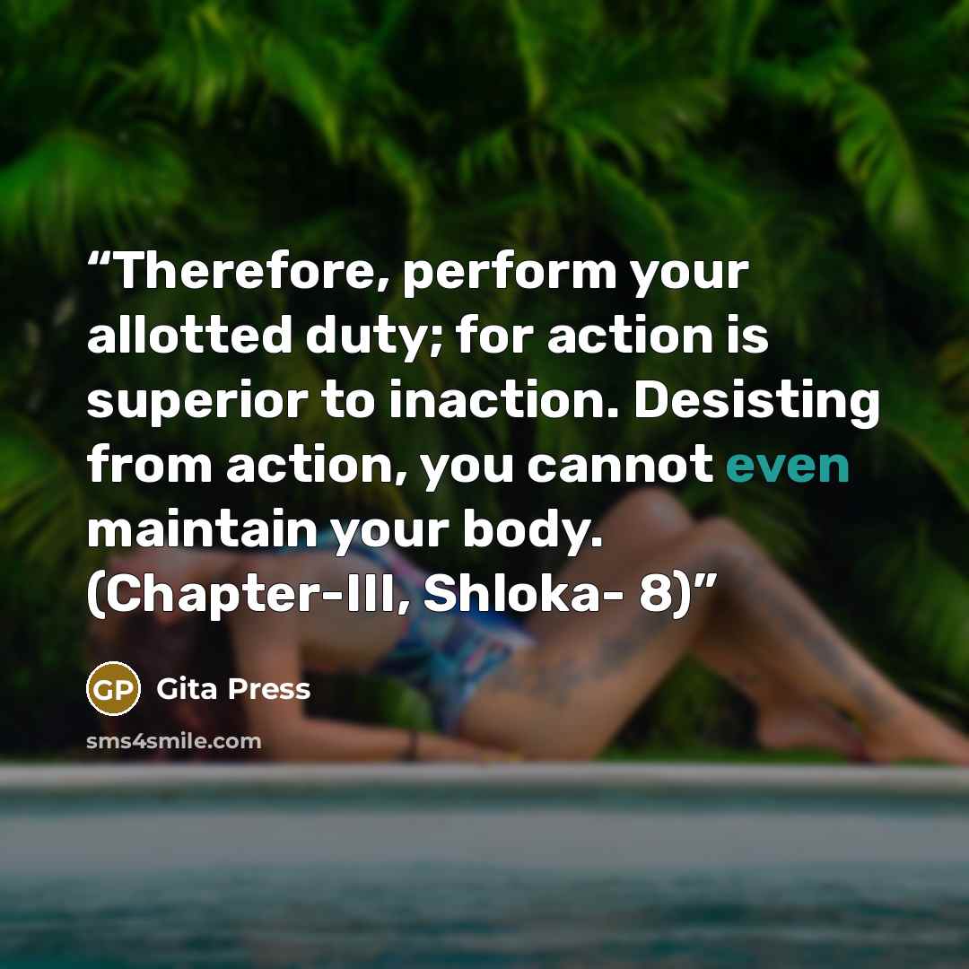 “Therefore, perform your allotted duty; for action is superior to inaction. Desisting from action, you cannot even maintain your body. (Chapter-III, Shloka- 8)” quote by Gita Press