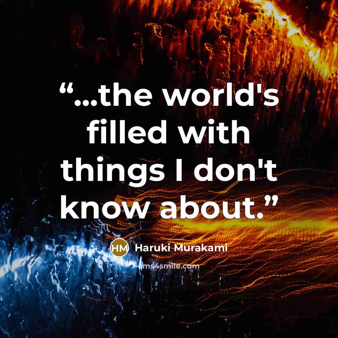 “...the world's filled with things I don't know about.” quote by Haruki Murakami