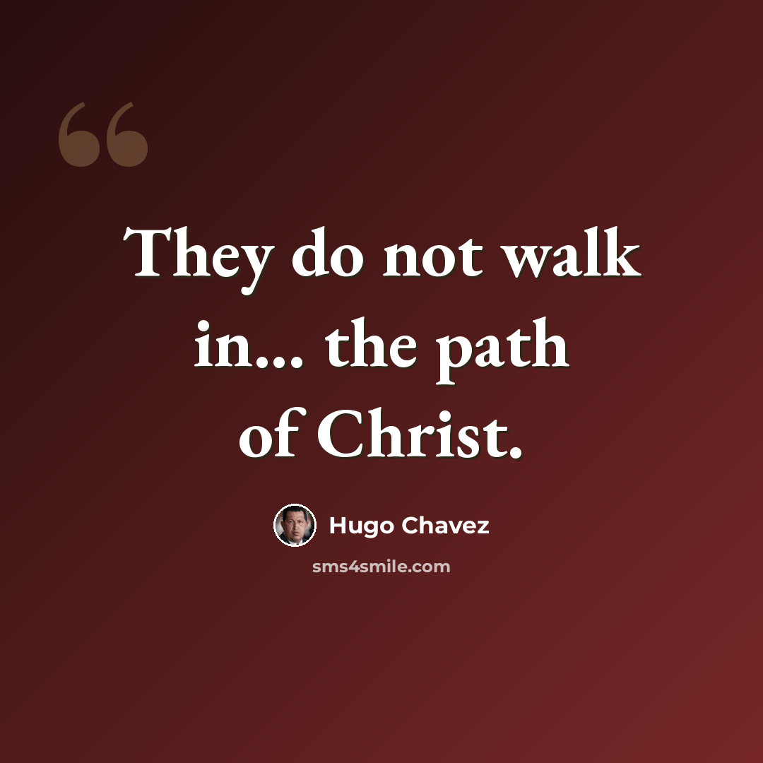 “They do not walk in... the path of Christ.” quote by Hugo Chavez