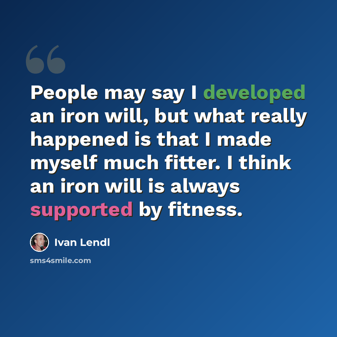 “People may say I developed an iron will, but what really happened is that I made myself much fitter. I think an iron will is always supported by fitness.” quote by Ivan Lendl