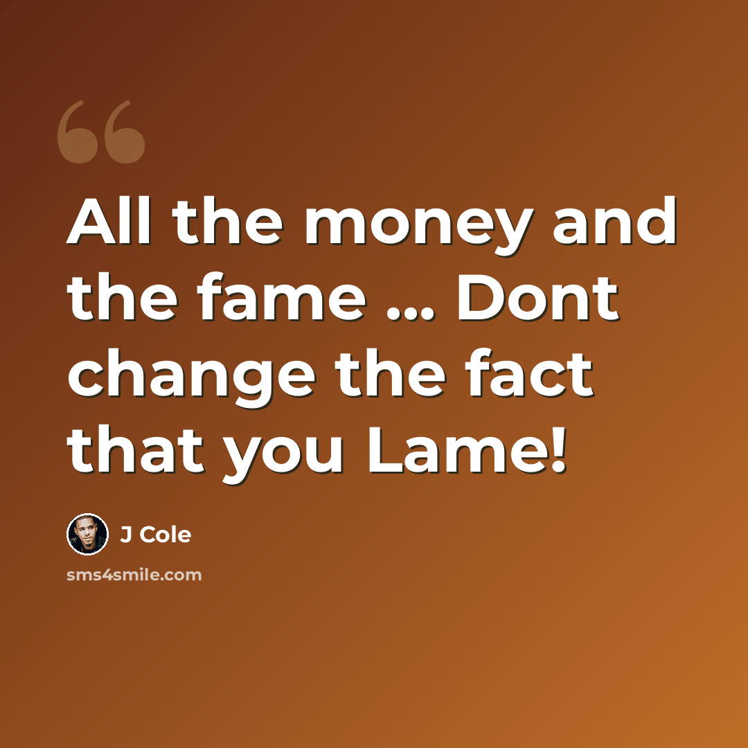 “All the money and the fame ... Dont change the fact that you Lame!” quote by J Cole