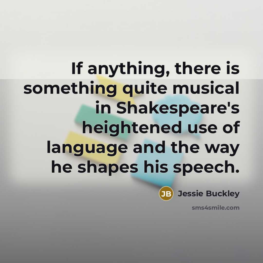 “If anything, there is something quite musical in Shakespeare's heightened use of language and the way he shapes his speech.” quote by Jessie Buckley