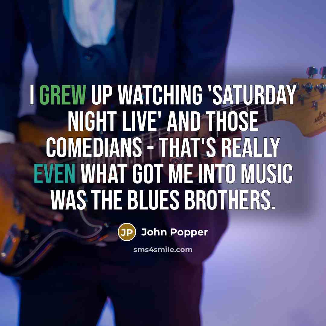“I grew up watching 'Saturday Night Live' and those comedians - that's really even what got me into music was The Blues Brothers.” quote by John Popper