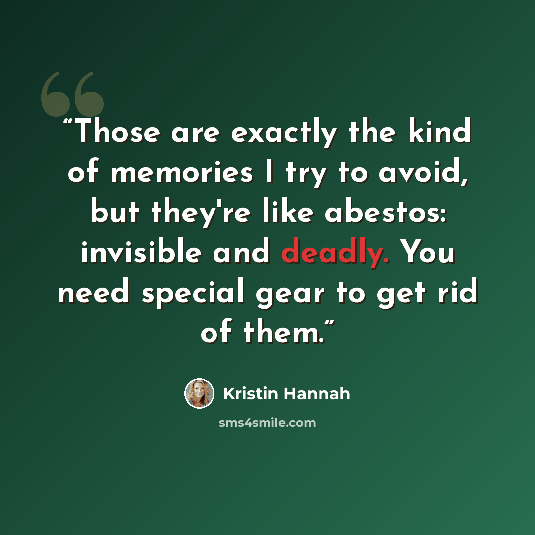 “Those are exactly the kind of memories I try to avoid, but they're like abestos: invisible and deadly. You need special gear to get rid of them.” quote by Kristin Hannah