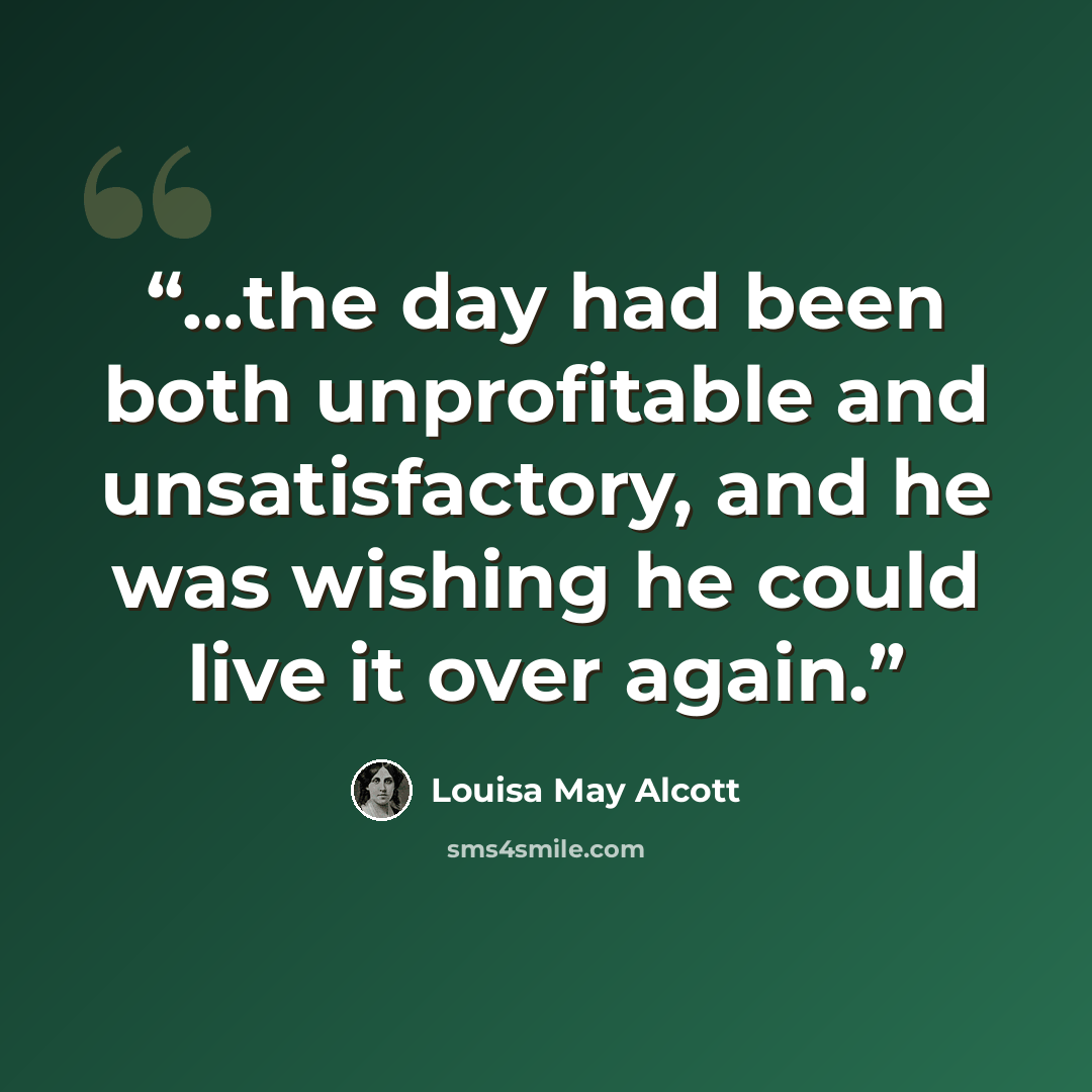“…the day had been both unprofitable and unsatisfactory, and he was wishing he could live it over again.” quote by Louisa May Alcott