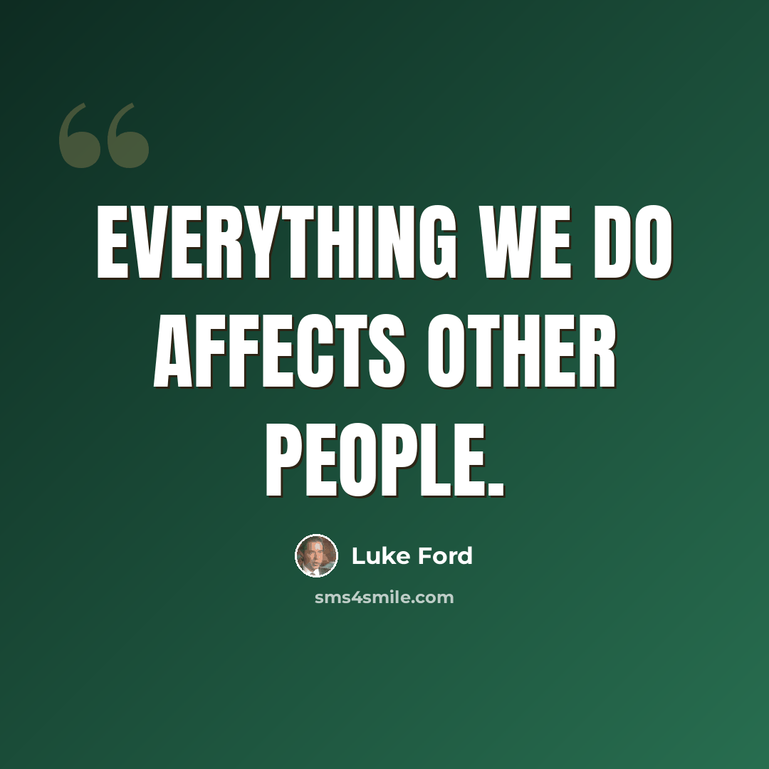 “Everything we do affects other people.” quote by Luke Ford
