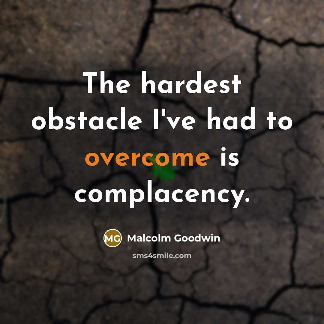 “The hardest obstacle I've had to overcome is complacency.” quote by Malcolm Goodwin