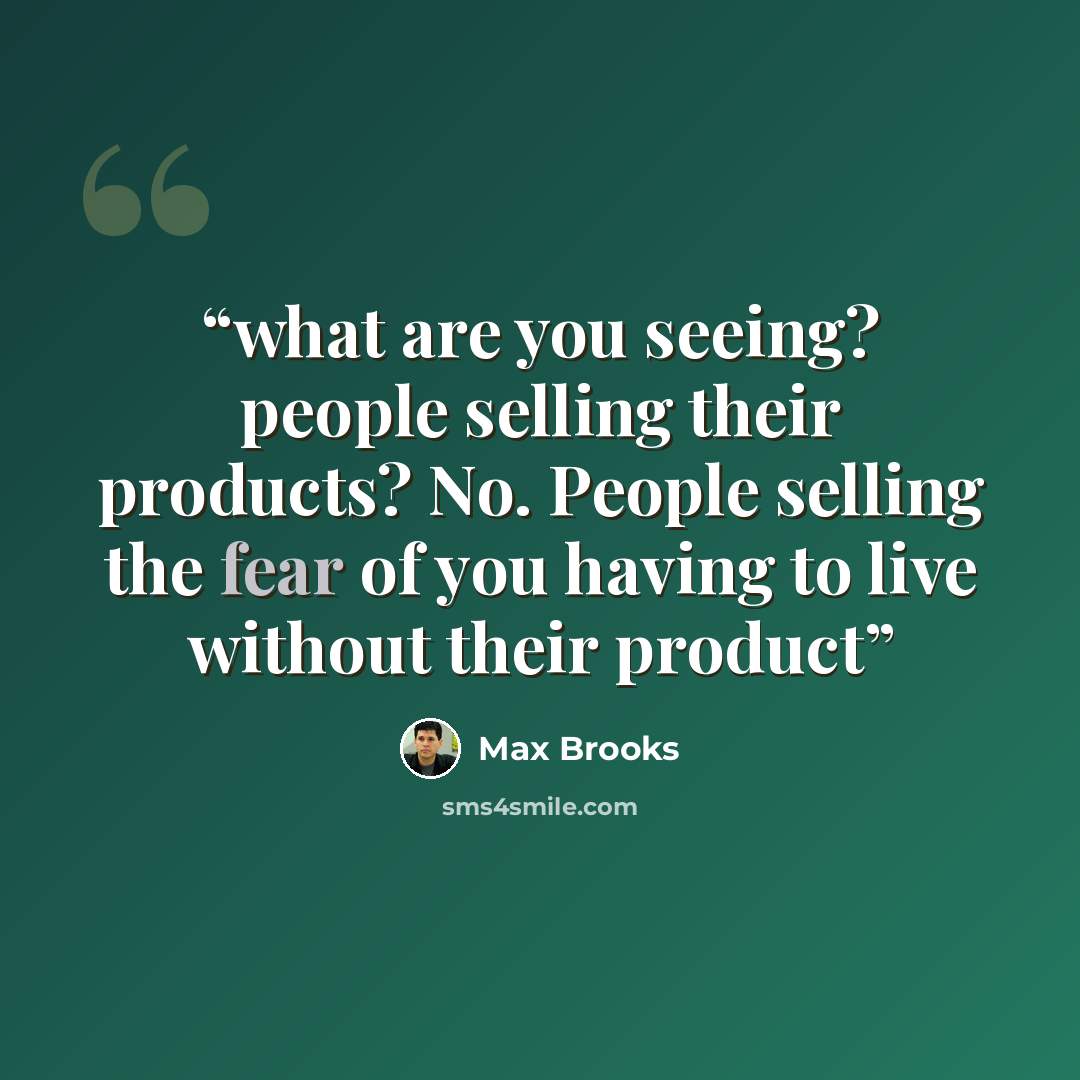 “what are you seeing? people selling their products? No. People selling the fear of you having to live without their product” quote by Max Brooks