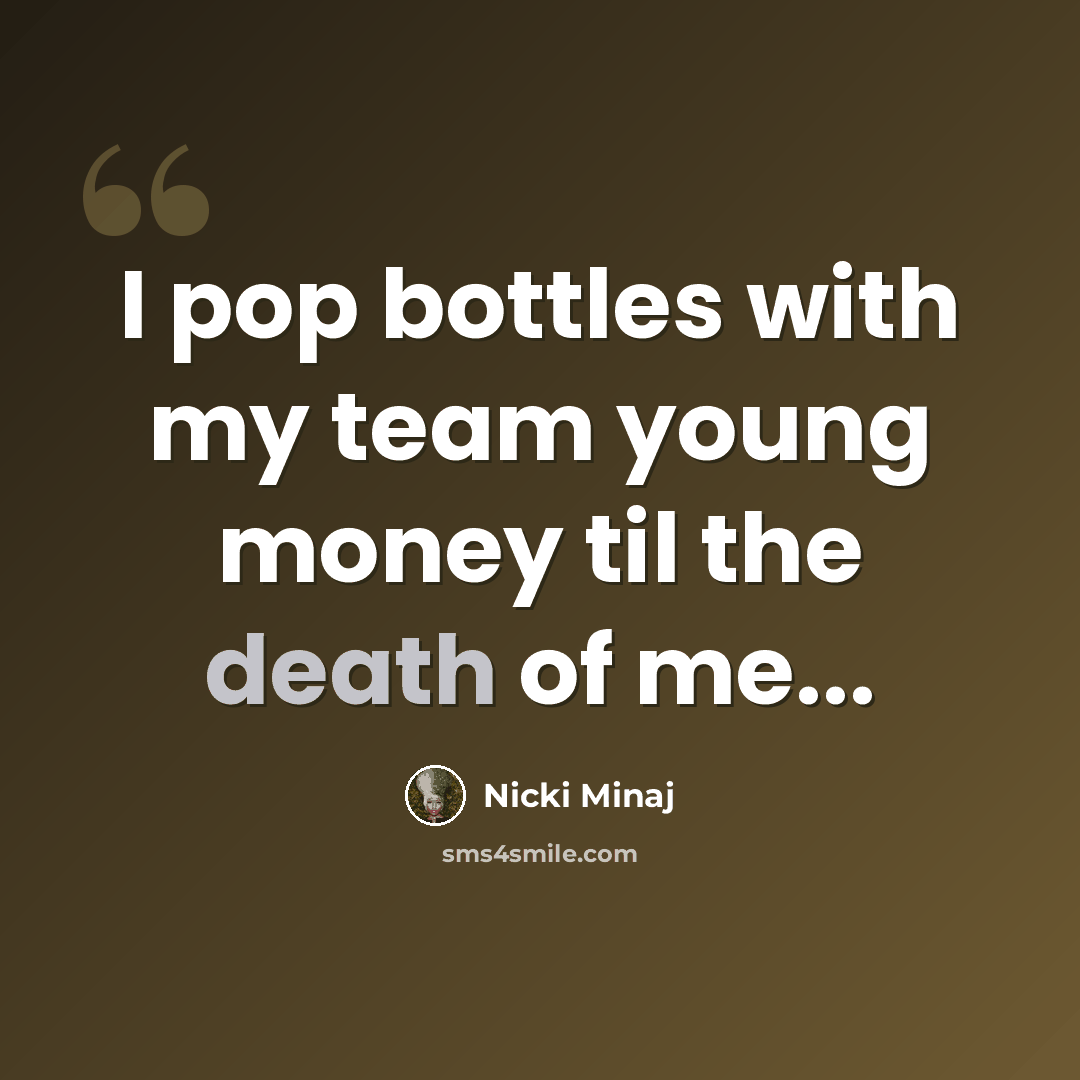 “I pop bottles with my team young money til the death of me...” quote by Nicki Minaj