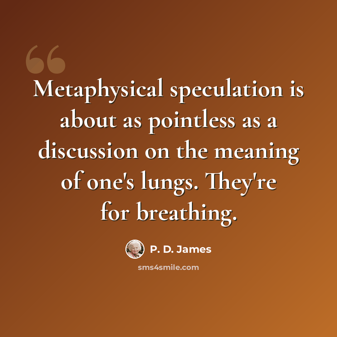 “Metaphysical speculation is about as pointless as a discussion on the meaning of one's lungs. They're for breathing.” quote by P. D. James