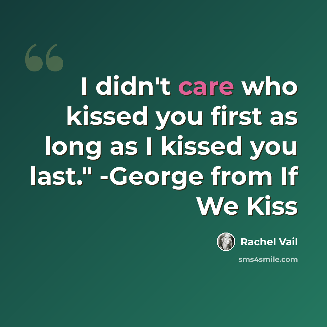 “I didn't care who kissed you first as long as I kissed you last." -George from If We Kiss” quote by Rachel Vail