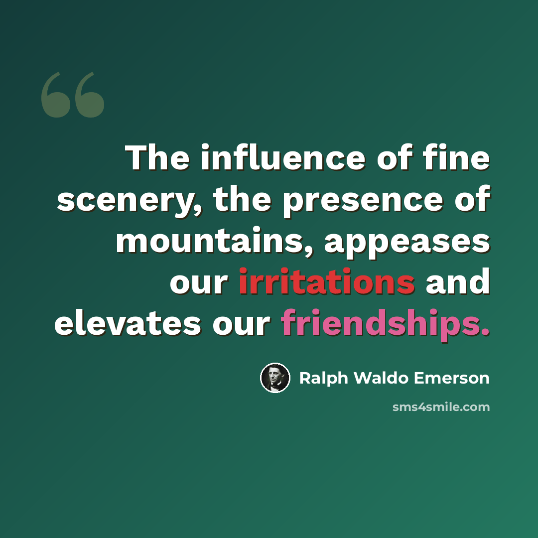 “The influence of fine scenery, the presence of mountains, appeases our irritations and elevates our friendships.” quote by Ralph Waldo Emerson