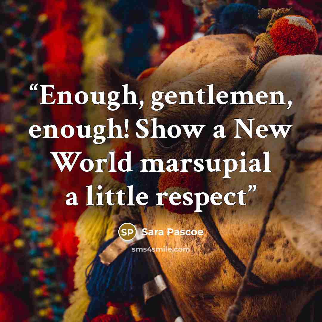 “Enough, gentlemen, enough! Show a New World marsupial a little respect” quote by Sara Pascoe