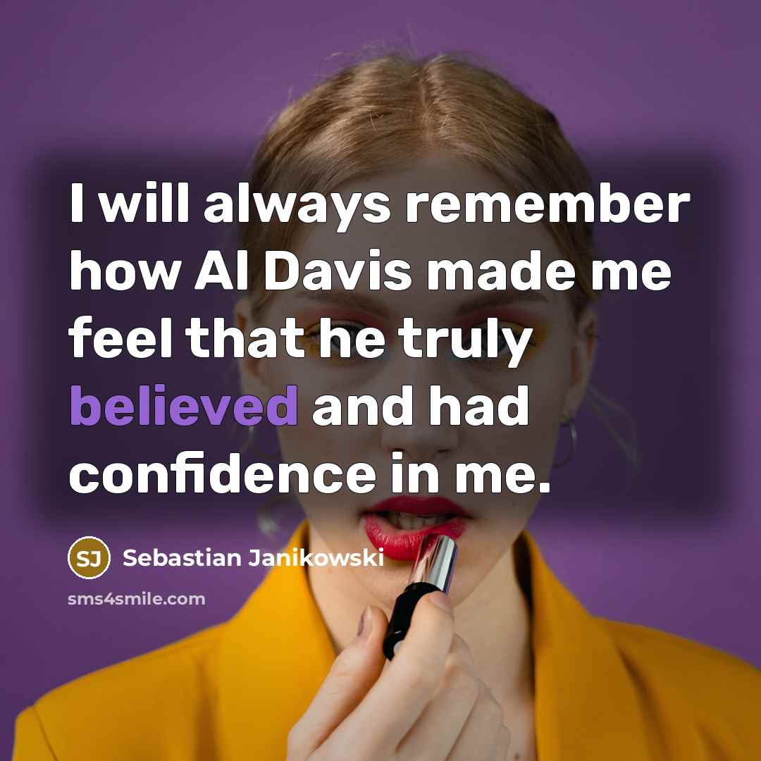 “I will always remember how Al Davis made me feel that he truly believed and had confidence in me.” quote by Sebastian Janikowski