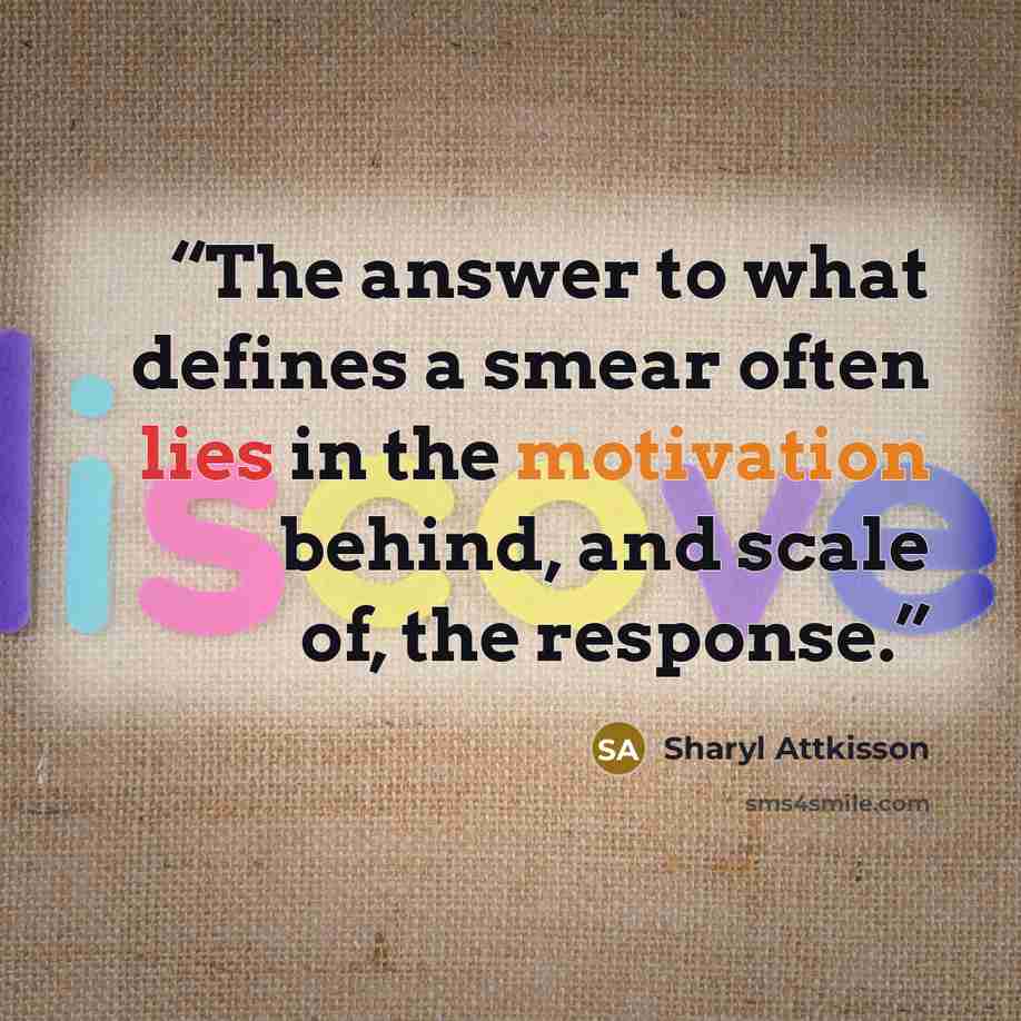 “The answer to what defines a smear often lies in the motivation behind, and scale of, the response.” quote by Sharyl Attkisson