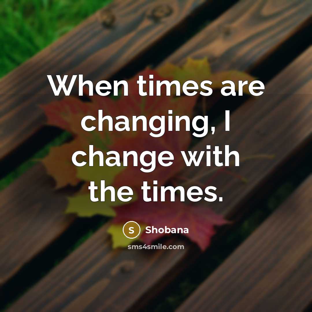 “When times are changing, I change with the times.” quote by Shobana