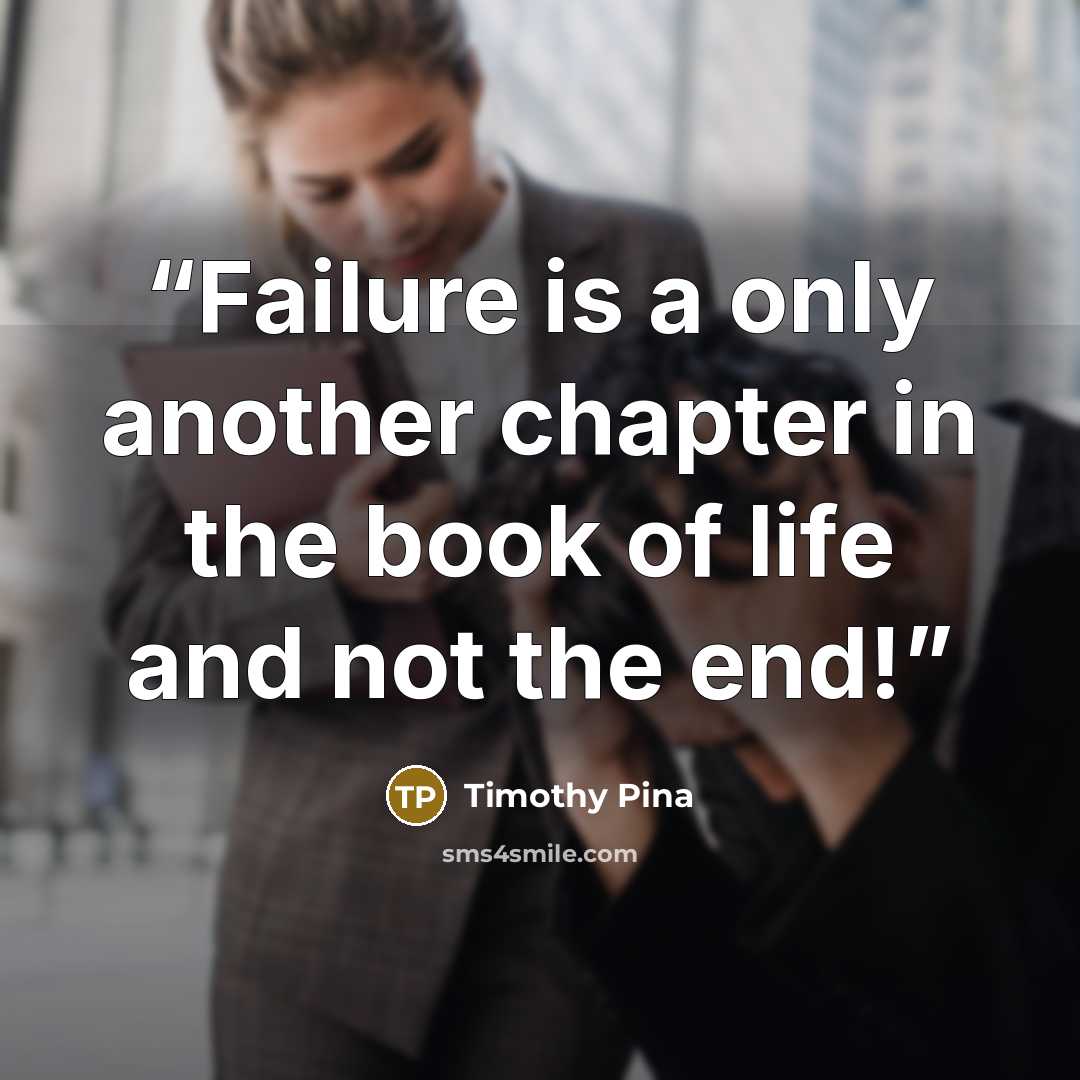 “Failure is a only another chapter in the book of life and not the end!” quote by Timothy Pina