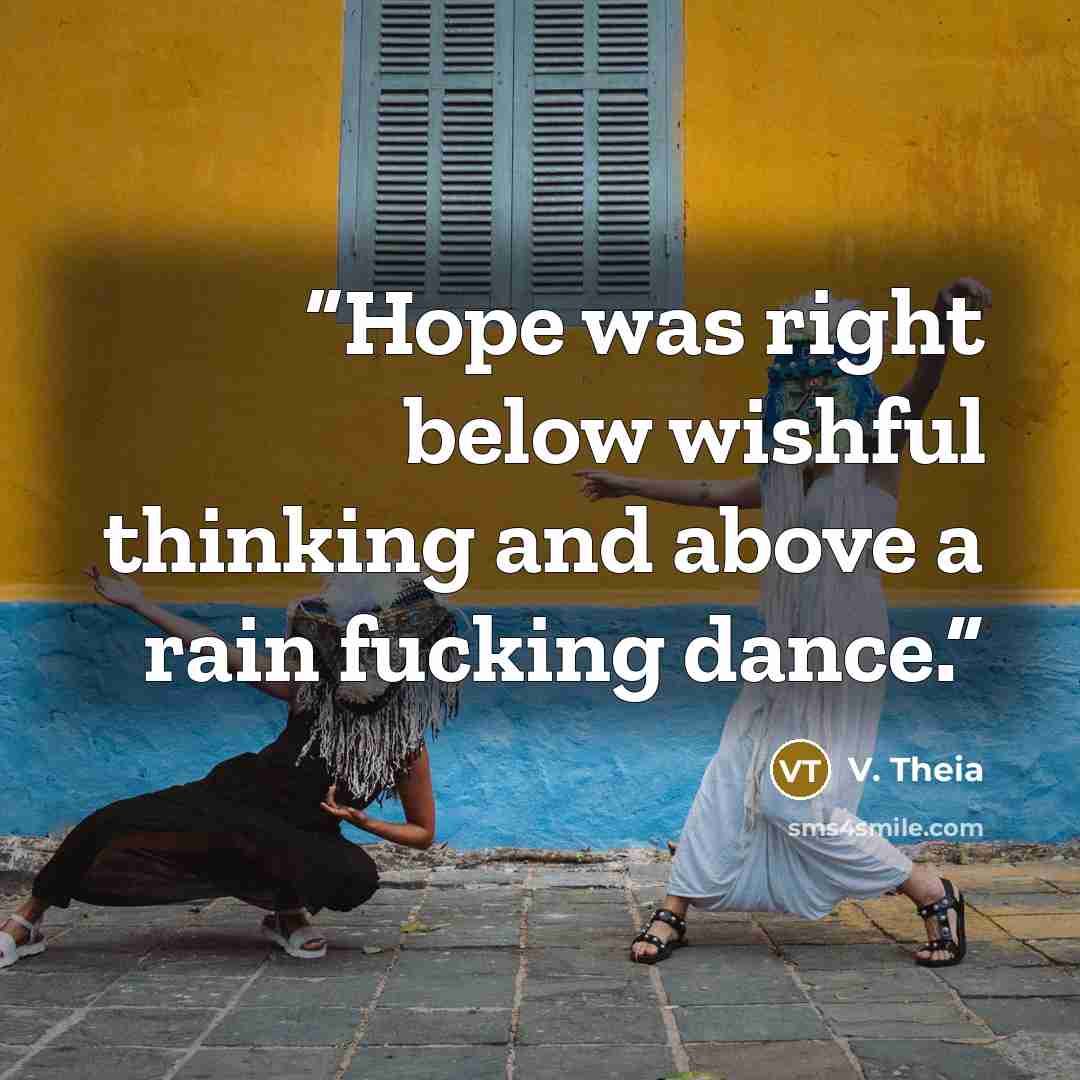 “Hope was right below wishful thinking and above a rain fucking dance.” quote by V. Theia