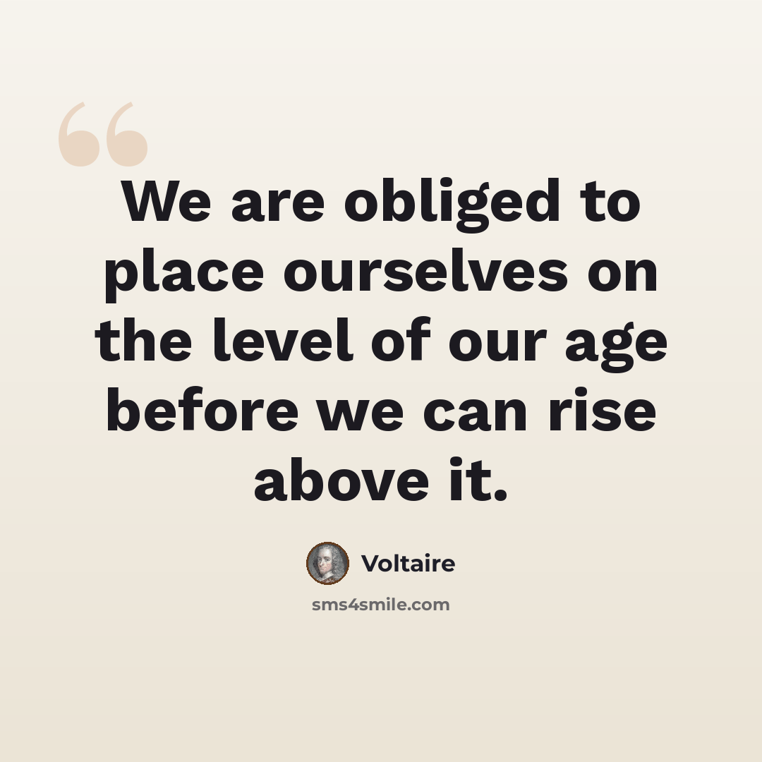“We are obliged to place ourselves on the level of our age before we can rise above it.” quote by Voltaire