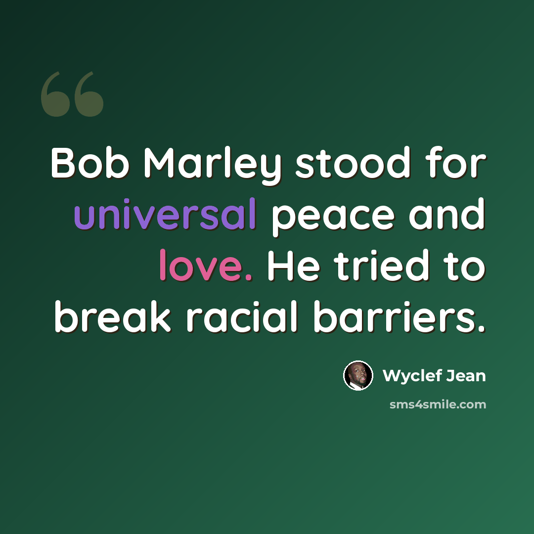 “Bob Marley stood for universal peace and love. He tried to break racial barriers.” quote by Wyclef Jean